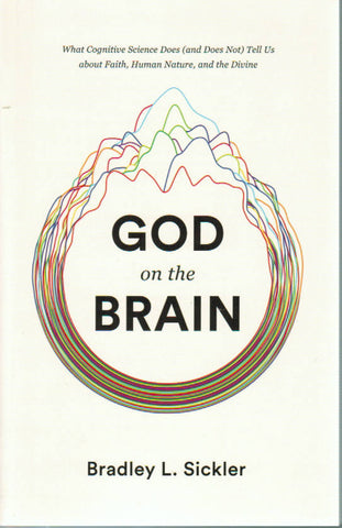 God on the Brain: What Cognitive Science Does (and Does Not) Tell Us About Faith, Human Nature and the Divine