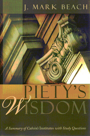 Piety's Wisdom: A summary of Calvin's Institutes