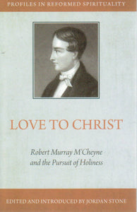 Profiles in Reformed Spirituality - Love to Christ: Robert Murray M'Cheyne and the Pursuit of Holiness