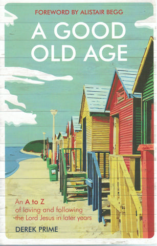 A Good Old Age: An A to Z of Loving and Following the Lord Jesus in Later Years