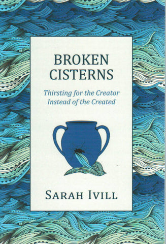 Broken Cisterns: Thirsting for the Creator Instead of the Created