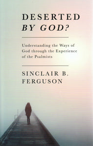 Deserted By God? Understanding the Ways of God Through the Experience of the Psalms