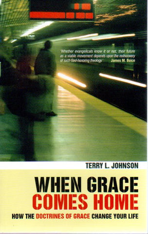 When Grace Comes Home: How the Doctrines of Grace Change your Life