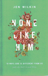 None Like Him: 10 Ways God is Different From Us (and Why That's a Good Thing)