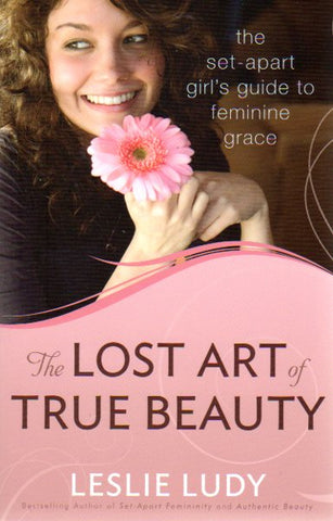 The Lost Art of True Beauty: The set-apart girl's guide to feminine grace