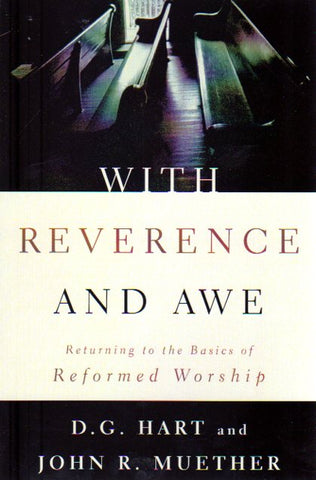 With Reverence and Awe [Returning to the Basics of Reformed Worship]