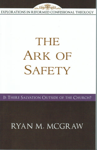 Explorations in Reformed Confessional Theology - The Ark of Safety: Is there Salvation Outside of the Church?