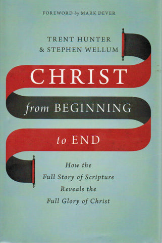 Christ From Beginning to End: How the Full Story of Scripture Reveals the Full Glory of Christ
