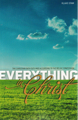 Everything in Christ: The Christian Faith Outlined According to the Belgic Confession