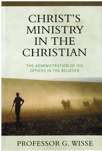 Christ's Ministry in the Christian: the Administration of His Offices in the Christian