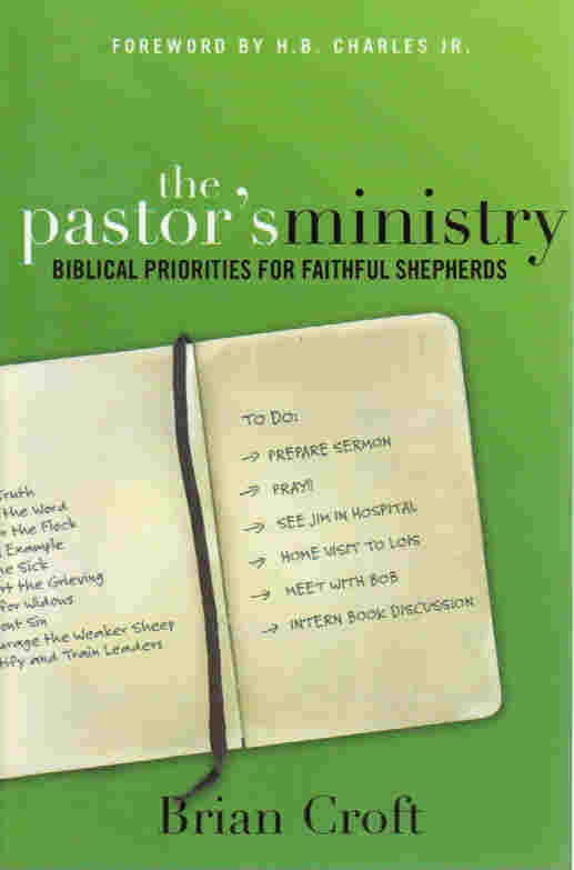The Pastor's Ministry: Biblical Priorities For Faithful Shepherds