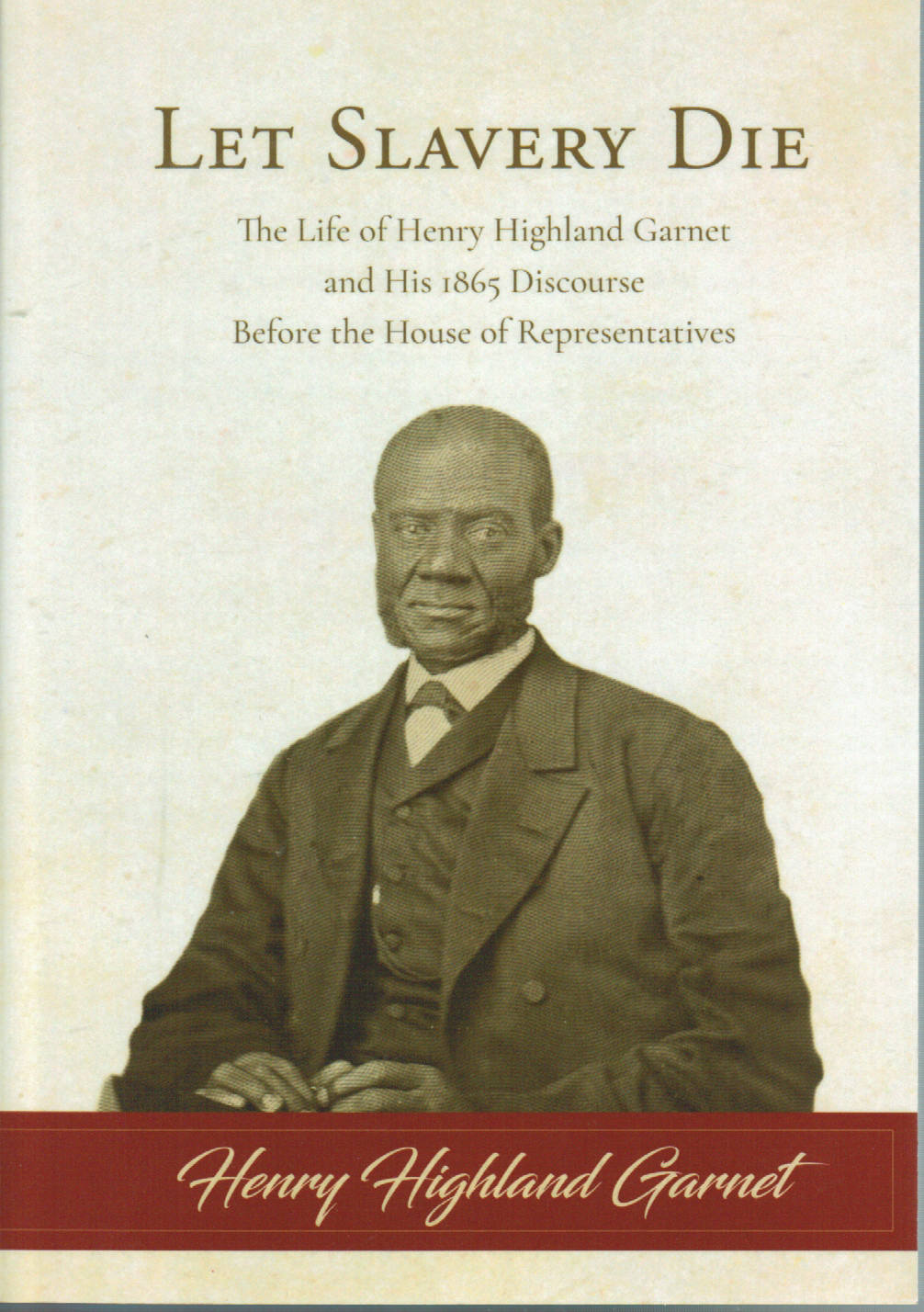 Let Slavery Die: The Life of Henry Highland Garnet and His 1865 Discourse Before the House of Representatives