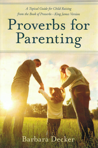 Proverbs for Parenting: A Topical Guide for Child Raising from the Book of Proverbs