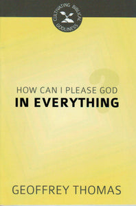 Cultivating Biblical Godliness - How Can I Please God in Everything?