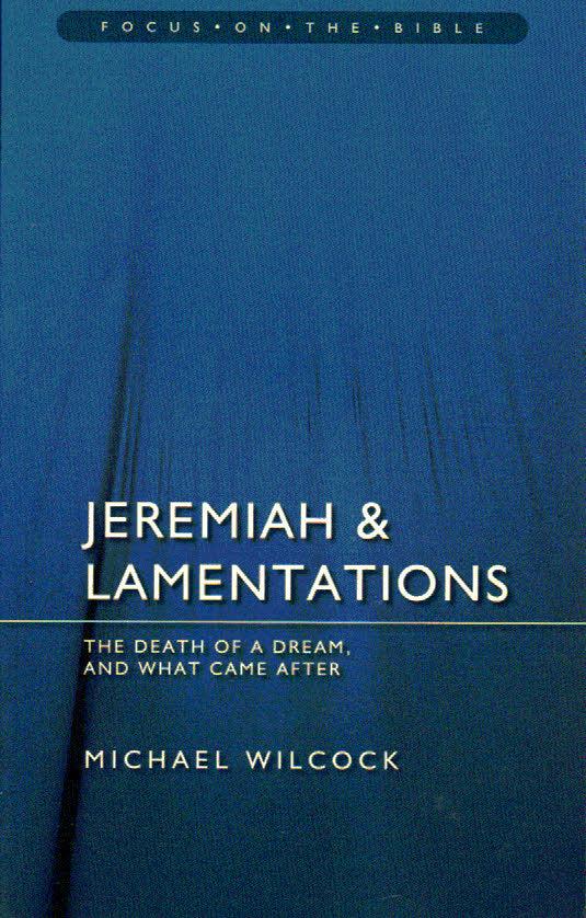 Focus on the Bible Series - Jeremiah & Lamentations: The Death of a Dream and What Came After