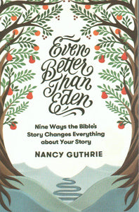 Even Better Than Eden: Nine Ways the Bible's Story Changes Everything About Your Story
