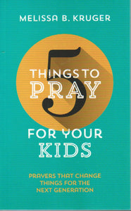 5 Things to Pray for Your Kids: Prayers that Change Things for the Next Generation