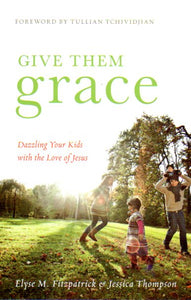 Give Them Grace: Dazzling Your Children With the Love of Jesus