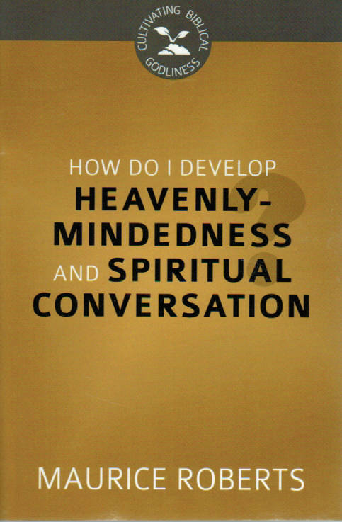 Cultivating Biblical Godliness - How Do I Develop Heavenly-Mindedness & Spiritual Conversation?