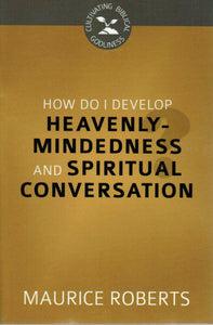 Cultivating Biblical Godliness - How Do I Develop Heavenly-Mindedness & Spiritual Conversation?