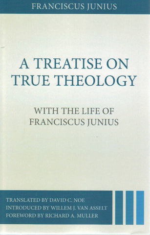 A Treatise on True Theology, with The Life of Franciscus Junius