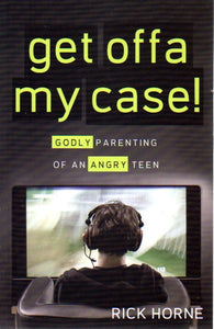 Get Offa My Case! Godly Parenting of an Angry Teen