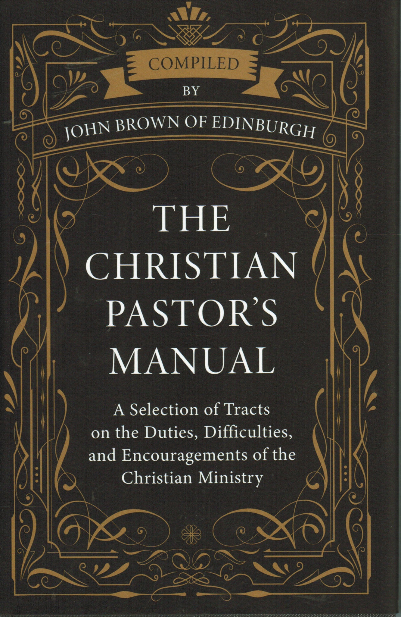 The Christian Pastor's Manual: A Selection of Tracts on the Duties, Difficulties, and Encouragements of the Christian Ministry