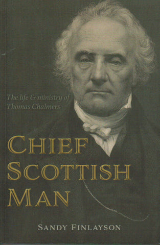 Chief Scottish Man: The Life & Ministry of Thomas Chalmers