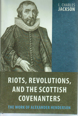 Riots, Revolutions and the Scottish Covenanters: The Work of Alexander Henderson