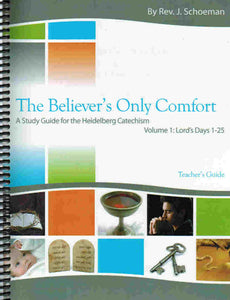 The Believer's Only Comfort: A Study Guide for the Heidelberg Catechism [KJV] - Teacher's Guide Volume 1 (LD 1-24)